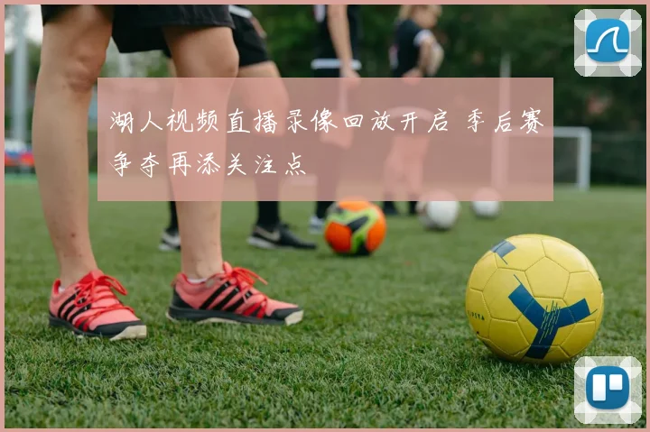湖人视频直播录像回放开启 季后赛争夺再添关注点