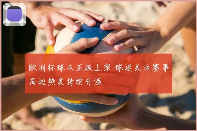 欧洲杯球衣正版上架 球迷关注赛事周边热度持续升温