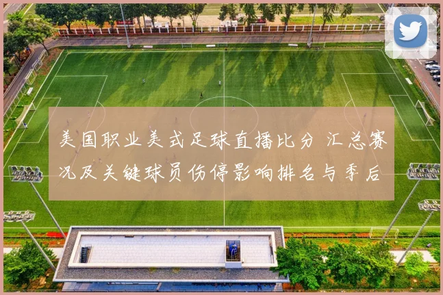 美国职业美式足球直播比分 汇总赛况及关键球员伤停影响排名与季后赛席位