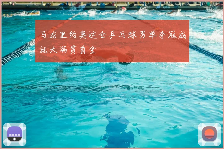 马龙里约奥运会乒乓球男单夺冠成就大满贯首金
