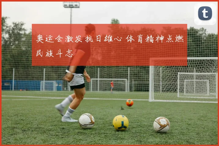 奥运会激发抗日雄心 体育精神点燃民族斗志
