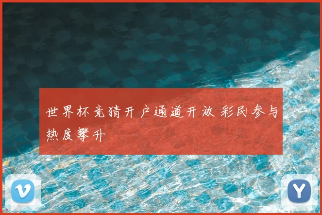 世界杯竞猜开户通道开放 彩民参与热度攀升