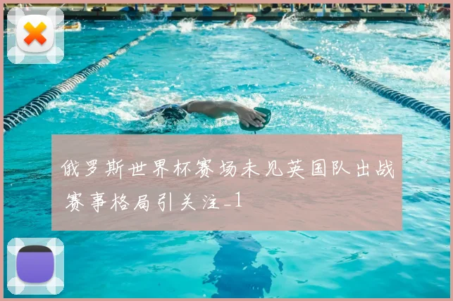 俄罗斯世界杯赛场未见英国队出战 赛事格局引关注_1