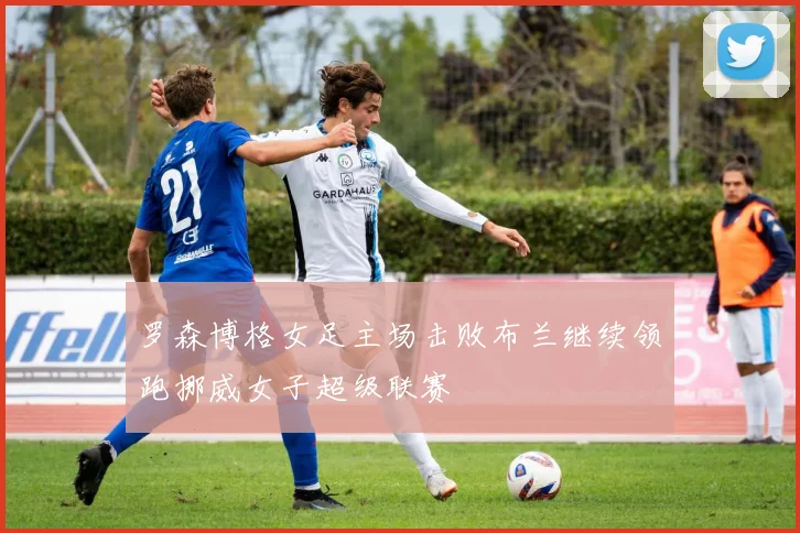 罗森博格女足主场击败布兰继续领跑挪威女子超级联赛