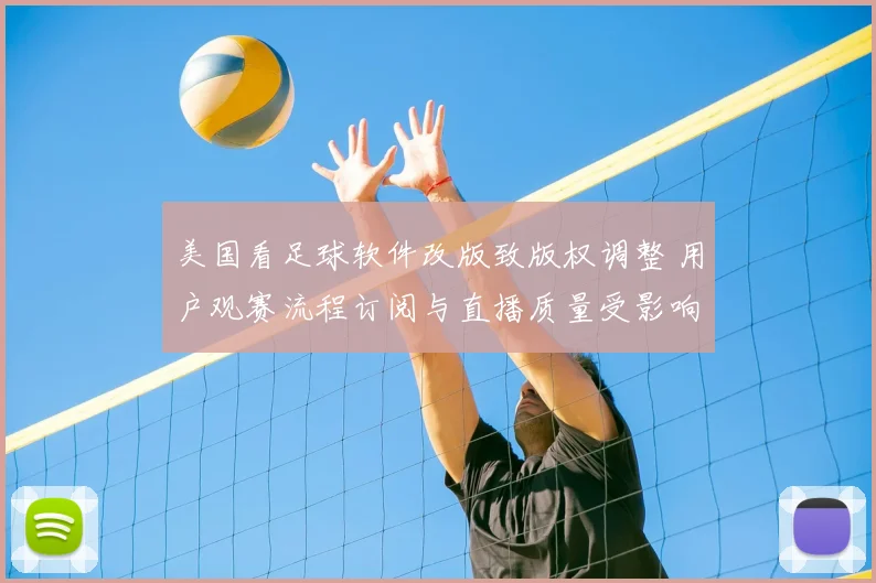 美国看足球软件改版致版权调整 用户观赛流程订阅与直播质量受影响