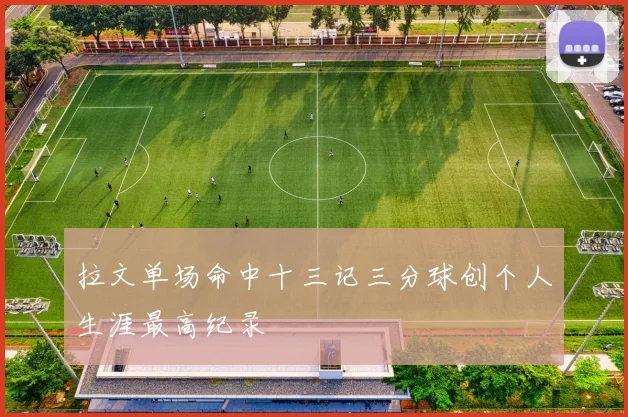 拉文单场命中十三记三分球创个人生涯最高纪录